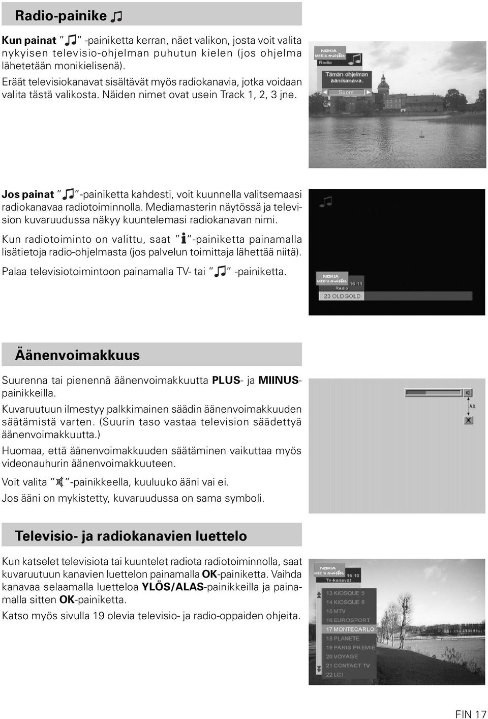 Jos painat -painiketta kahdesti, voit kuunnella valitsemaasi radiokanavaa radiotoiminnolla. Mediamasterin näytössä ja television kuvaruudussa näkyy kuuntelemasi radiokanavan nimi.