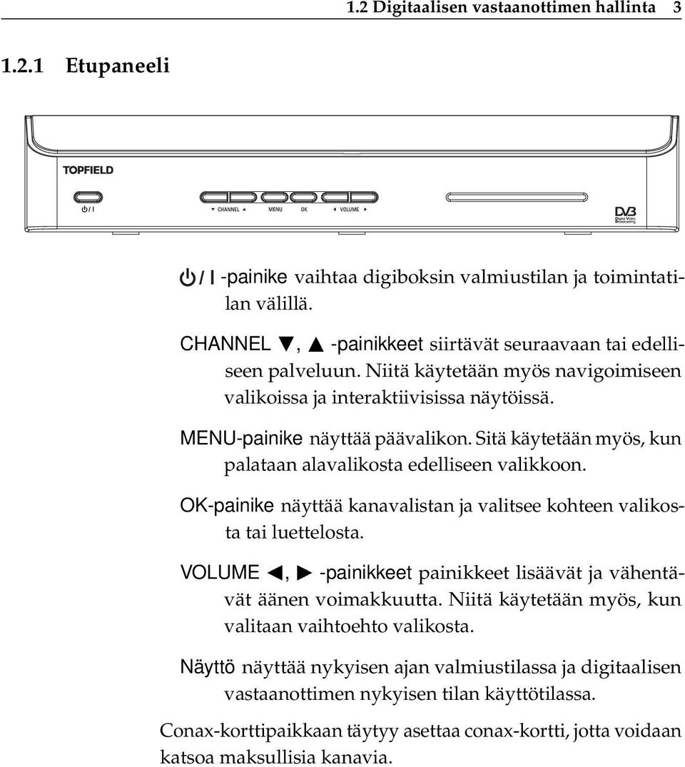 OK-painike näyttää kanavalistan ja valitsee kohteen valikosta tai luettelosta. VOLUME b, d -painikkeet painikkeet lisäävät ja vähentävät äänen voimakkuutta.