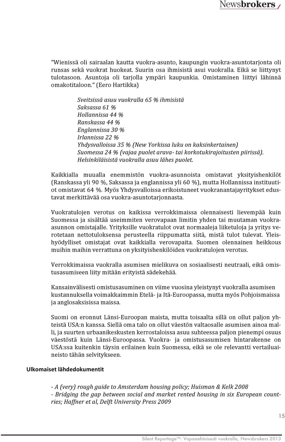 (Eero Hartikka) Sveitsissä asuu vuokralla 65 % ihmisistä Saksassa 61 % Hollannissa 44 % Ranskassa 44 % Englannissa 30 % Irlannissa 22 % Yhdysvalloissa 35 % (New Yorkissa luku on kaksinkertainen)