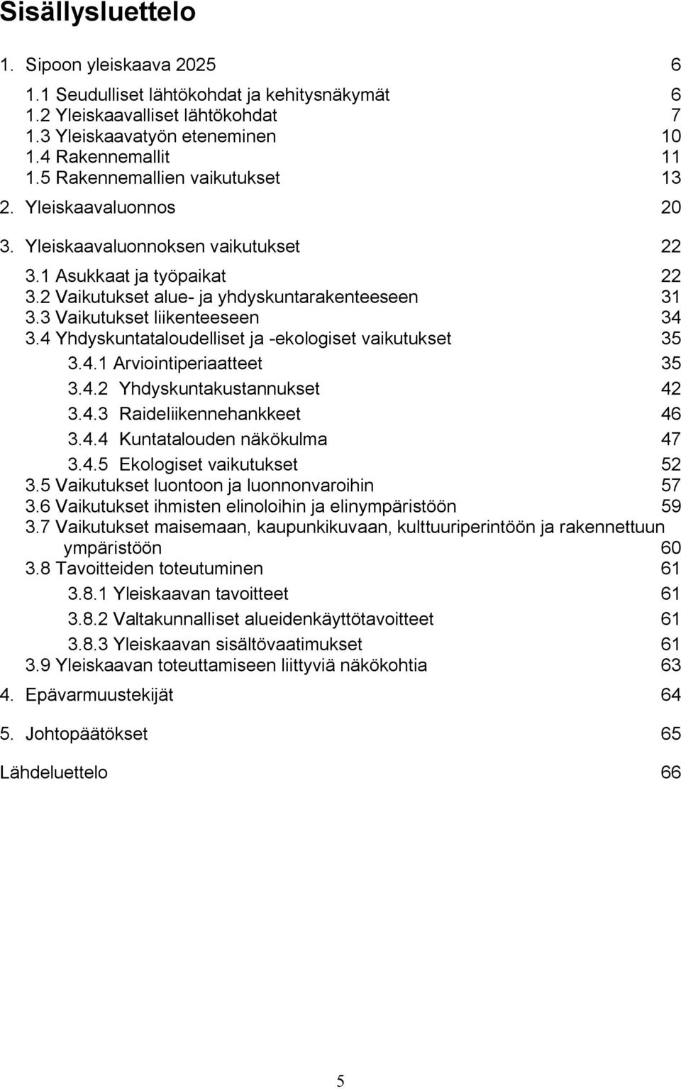 3 Vaikutukset liikenteeseen 34 3.4 Yhdyskuntataloudelliset ja ekologiset vaikutukset 35 3.4.1 Arviointiperiaatteet 35 3.4.2 Yhdyskuntakustannukset 42 3.4.3 Raideliikennehankkeet 46 3.4.4 Kuntatalouden näkökulma 47 3.