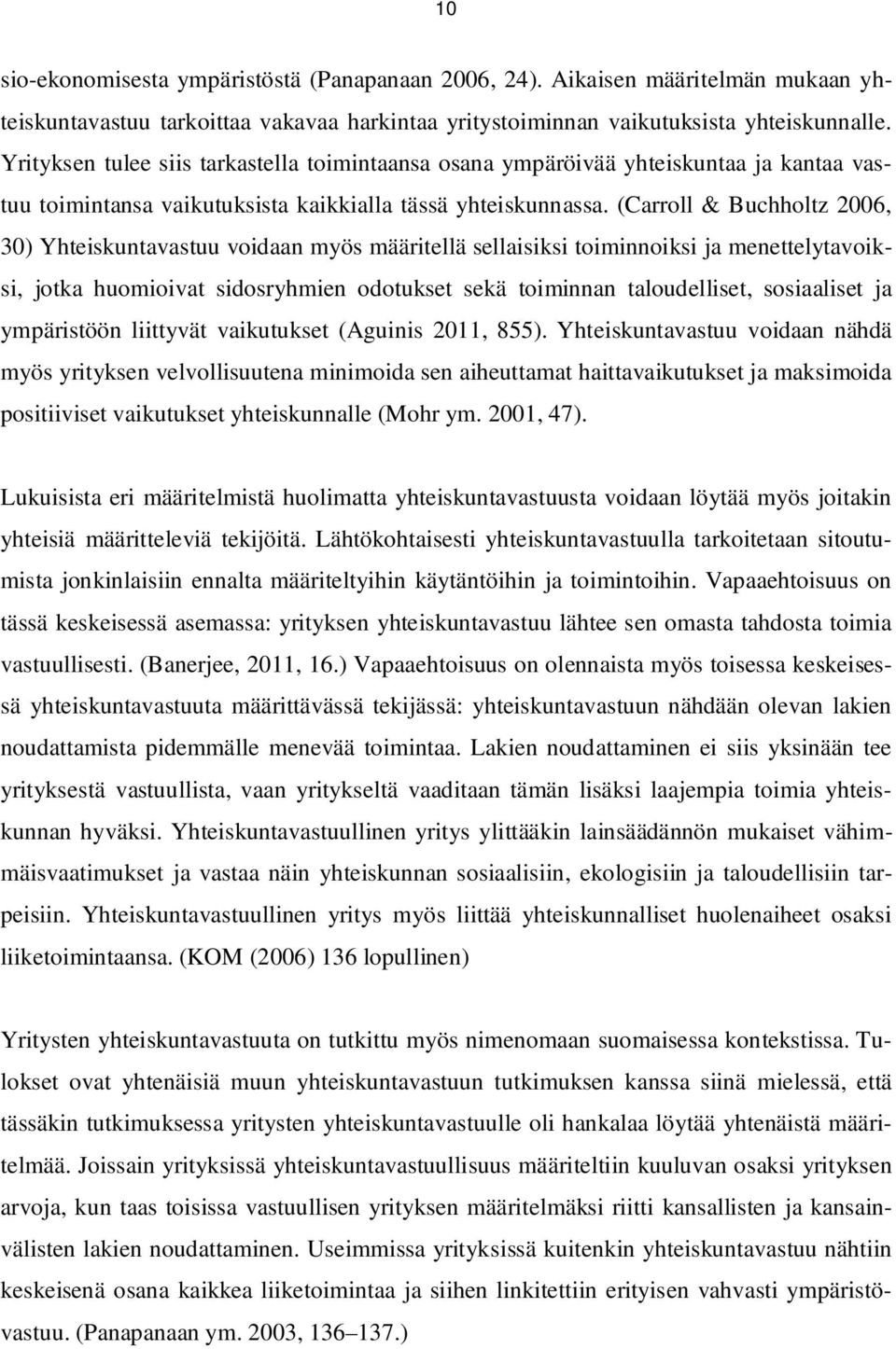 (Carroll & Buchholtz 2006, 30) Yhteiskuntavastuu voidaan myös määritellä sellaisiksi toiminnoiksi ja menettelytavoiksi, jotka huomioivat sidosryhmien odotukset sekä toiminnan taloudelliset,