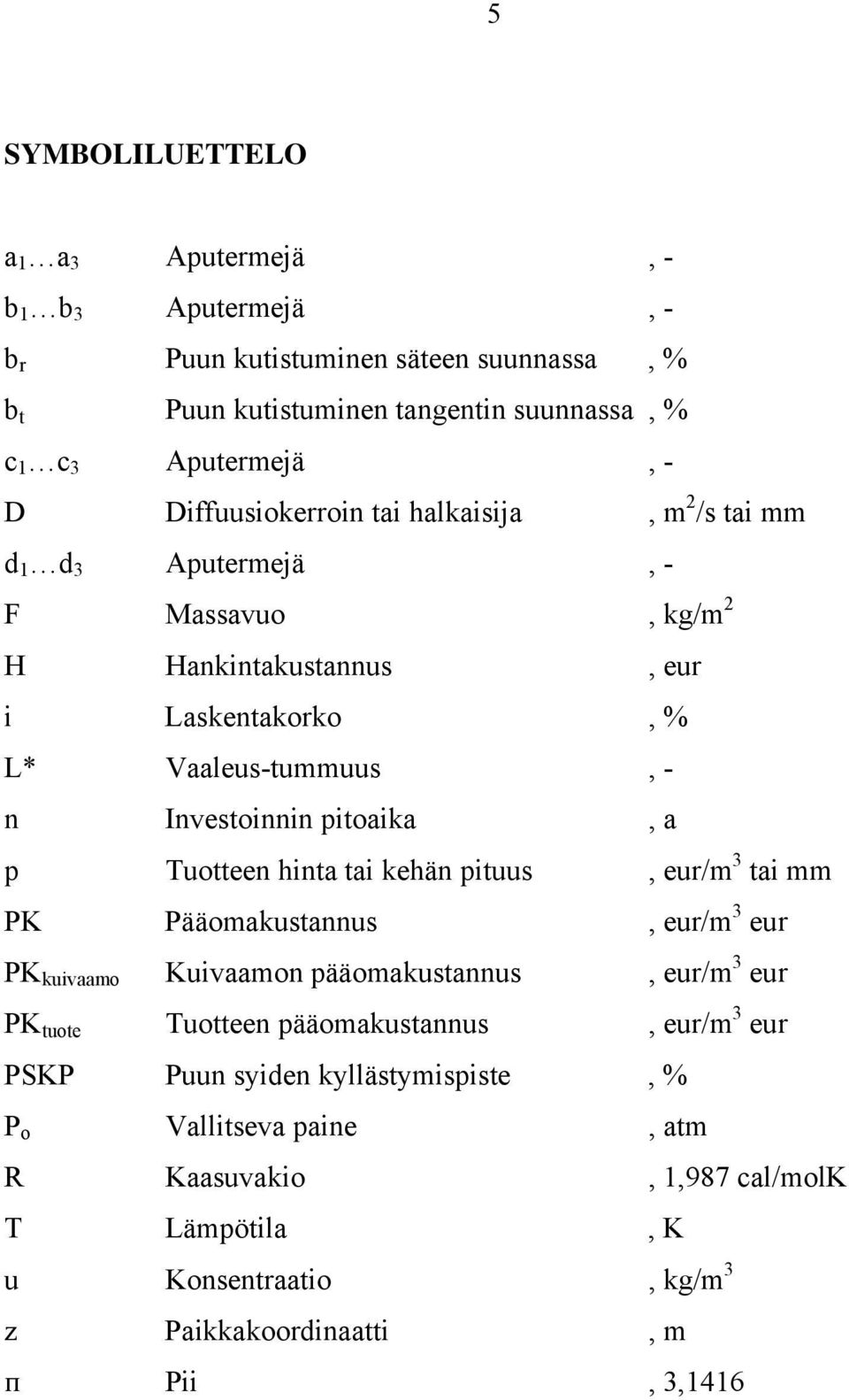 pitoaika, a p Tuotteen hinta tai kehän pituus, eur/m 3 tai mm PK Pääomakustannus, eur/m 3 eur PK kuivaamo Kuivaamon pääomakustannus, eur/m 3 eur PK tuote Tuotteen