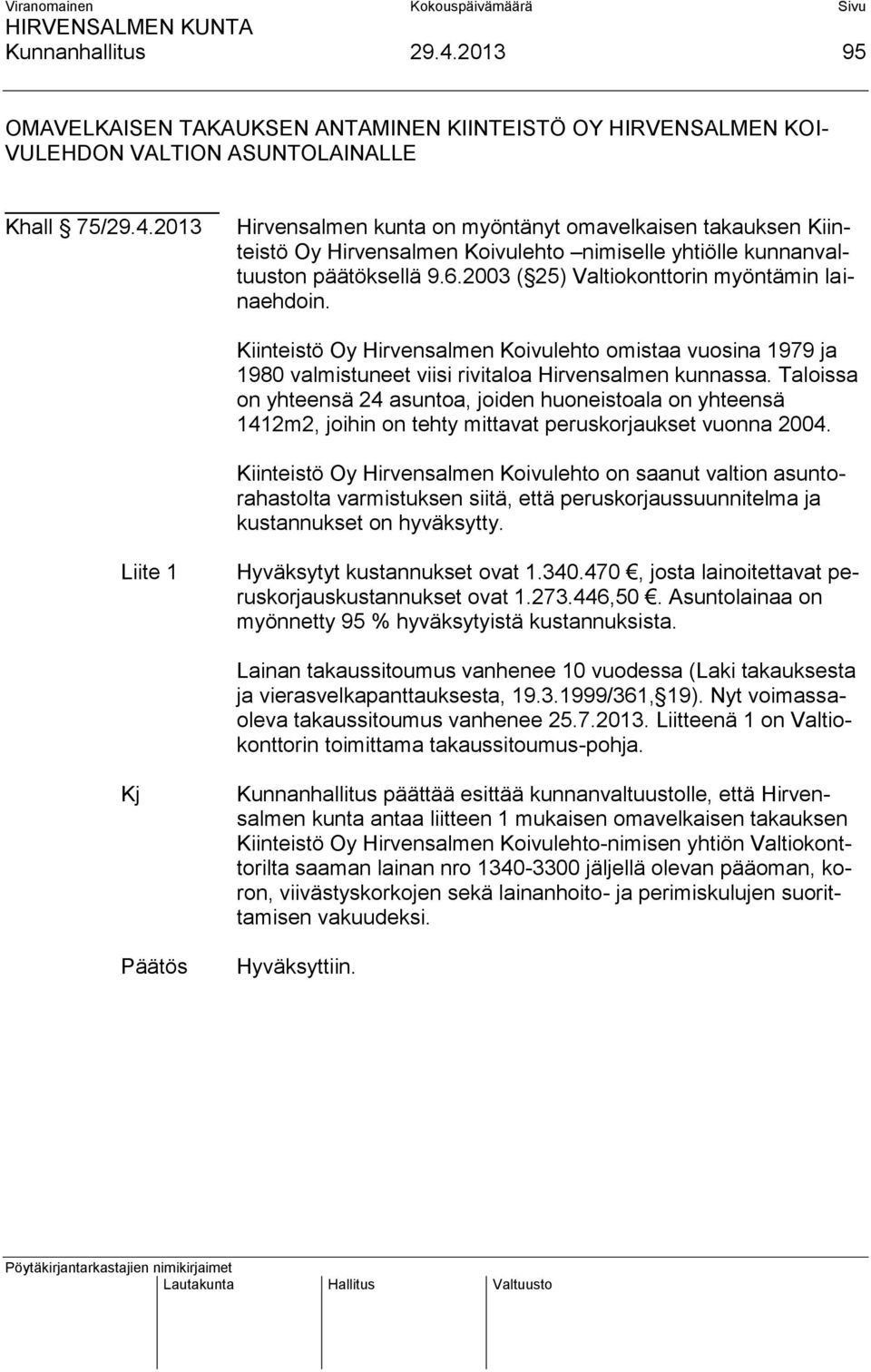 Taloissa on yhteensä 24 asuntoa, joiden huoneistoala on yhteensä 1412m2, joihin on tehty mittavat peruskorjaukset vuonna 2004.