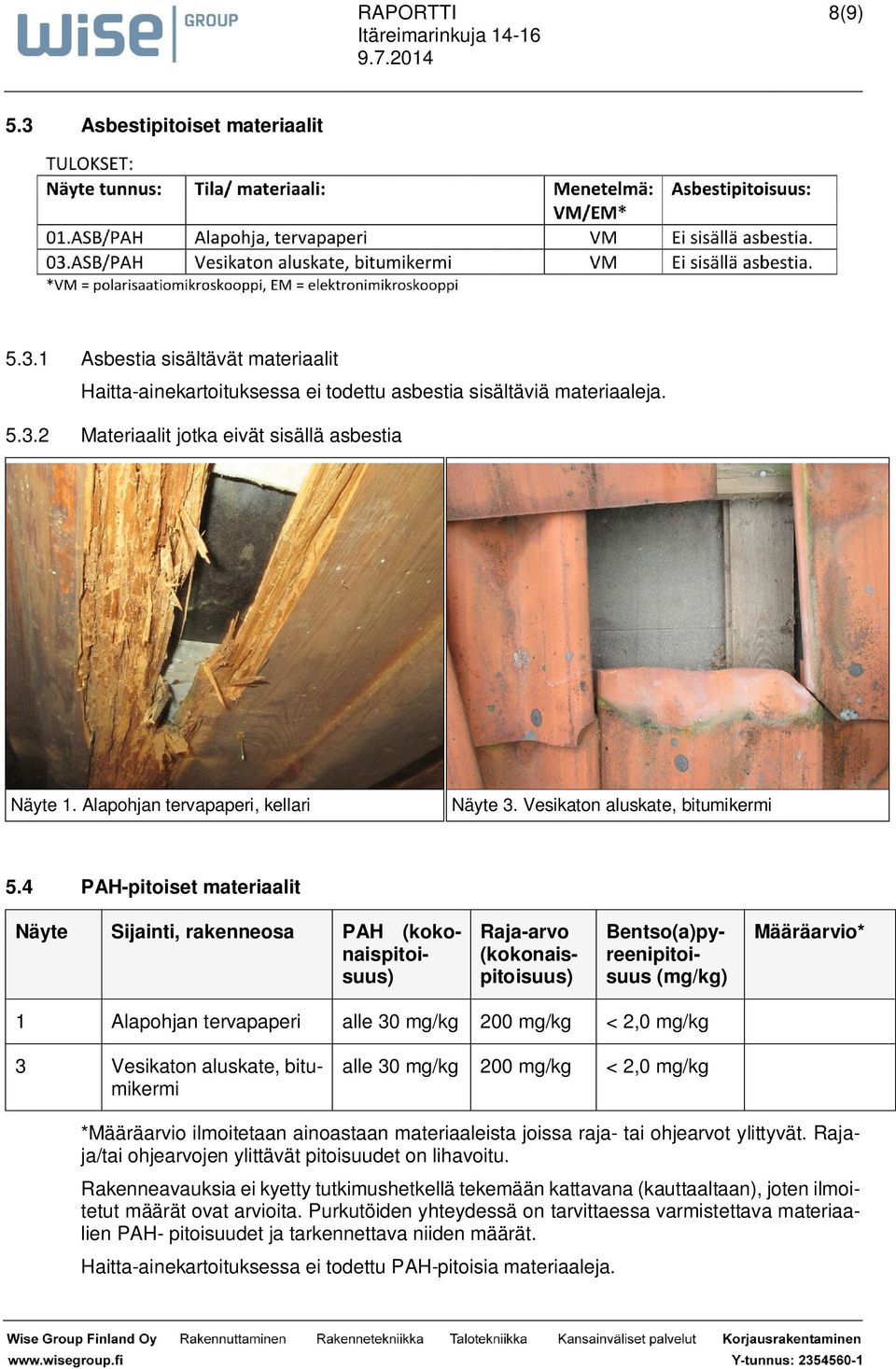 4 PAH-pitoiset materiaalit Näyte Sijainti, rakenneosa PAH (kokonaispitoisuus) Raja-arvo (kokonaispitoisuus) Bentso(a)pyreenipitoisuus (mg/kg) Määräarvio* 1 Alapohjan tervapaperi alle 30 mg/kg 200