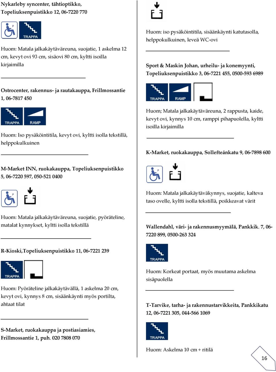 rautakauppa, Frillmossantie 1, 06-7817 450 Huom: Iso pysäköintitila, kevyt ovi, kyltti isolla tekstillä, helppokulkuinen Huom; Matala jalkakäytäväreuna, 2 rappusta, kaide, kevyt ovi, kynnys 10 cm,