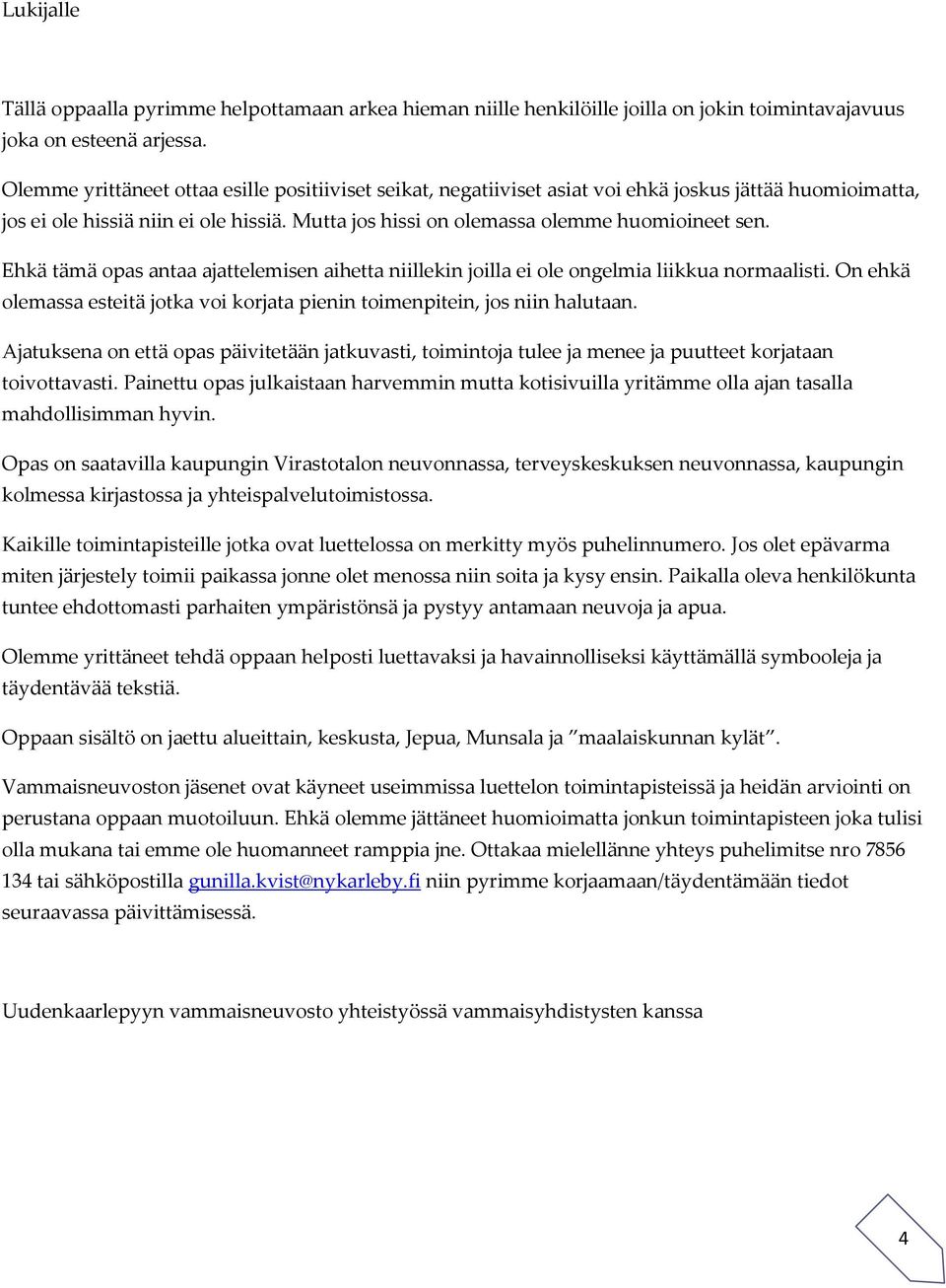 Ehkä tämä opas antaa ajattelemisen aihetta niillekin joilla ei ole ongelmia liikkua normaalisti. On ehkä olemassa esteitä jotka voi korjata pienin toimenpitein, jos niin halutaan.