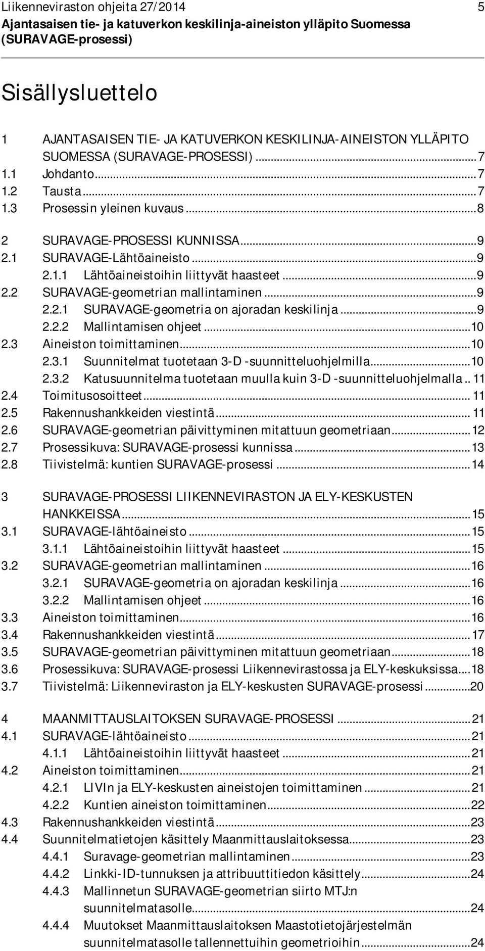 .. 9 2.2 SURAVAGE-geometrian mallintaminen... 9 2.2.1 SURAVAGE-geometria on ajoradan keskilinja... 9 2.2.2 Mallintamisen ohjeet... 10 2.3 Aineiston toimittaminen... 10 2.3.1 Suunnitelmat tuotetaan 3-D -suunnitteluohjelmilla.