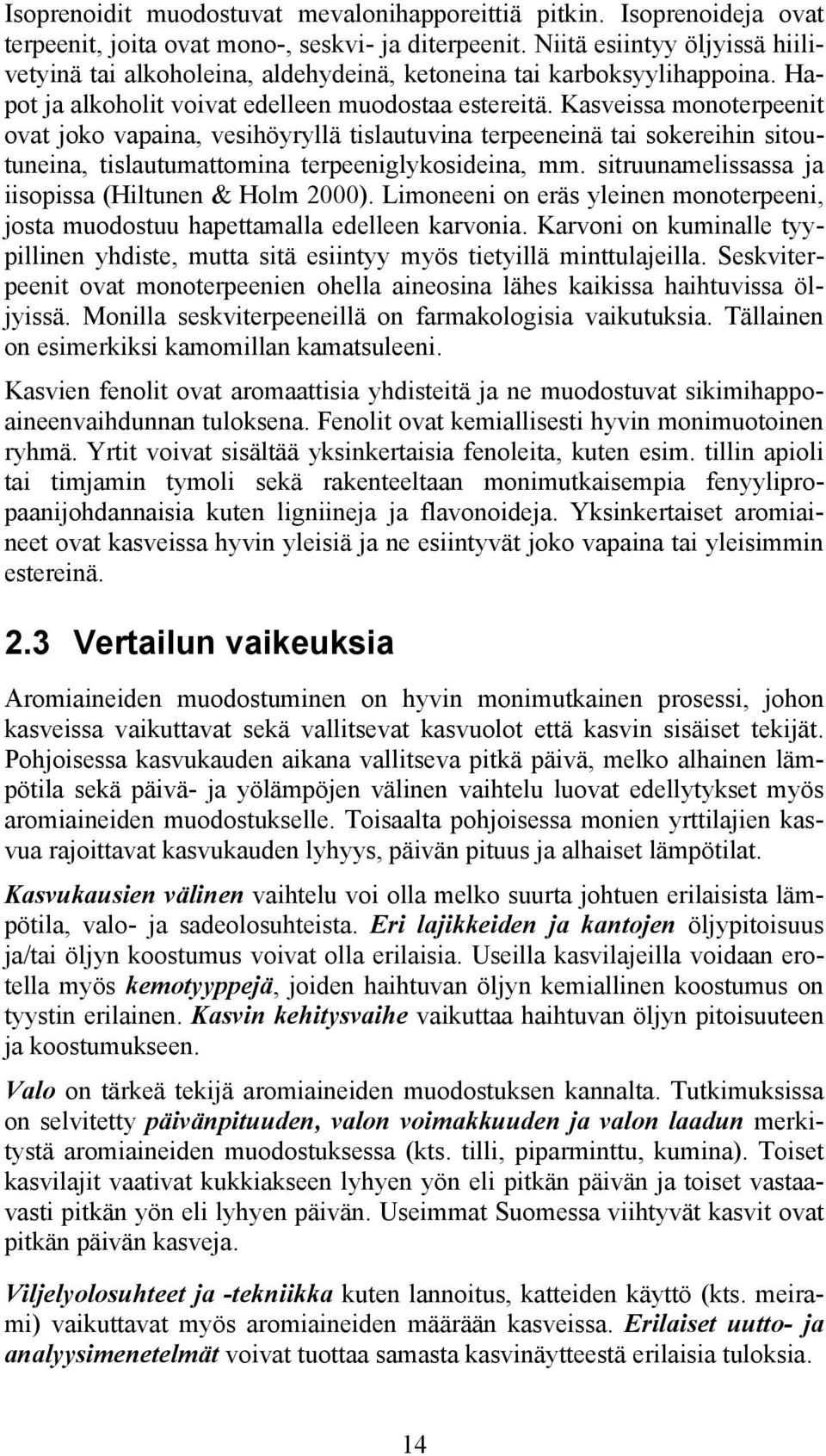 Kasveissa monoterpeenit ovat joko vapaina, vesihöyryllä tislautuvina terpeeneinä tai sokereihin sitoutuneina, tislautumattomina terpeeniglykosideina, mm.