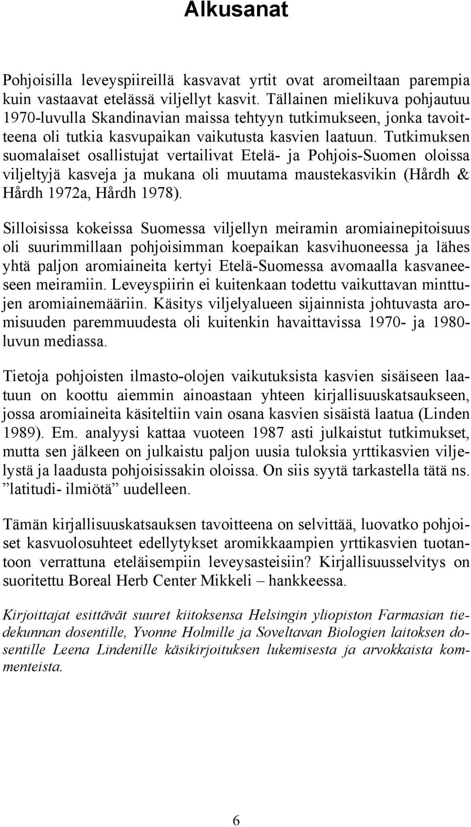 Tutkimuksen suomalaiset osallistujat vertailivat Etelä- ja Pohjois-Suomen oloissa viljeltyjä kasveja ja mukana oli muutama maustekasvikin (Hårdh & Hårdh 1972a, Hårdh 1978).