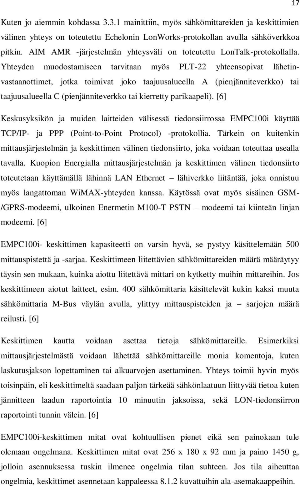 Yhteyden muodostamiseen tarvitaan myös PLT-22 yhteensopivat lähetinvastaanottimet, jotka toimivat joko taajuusalueella A (pienjänniteverkko) tai taajuusalueella C (pienjänniteverkko tai kierretty