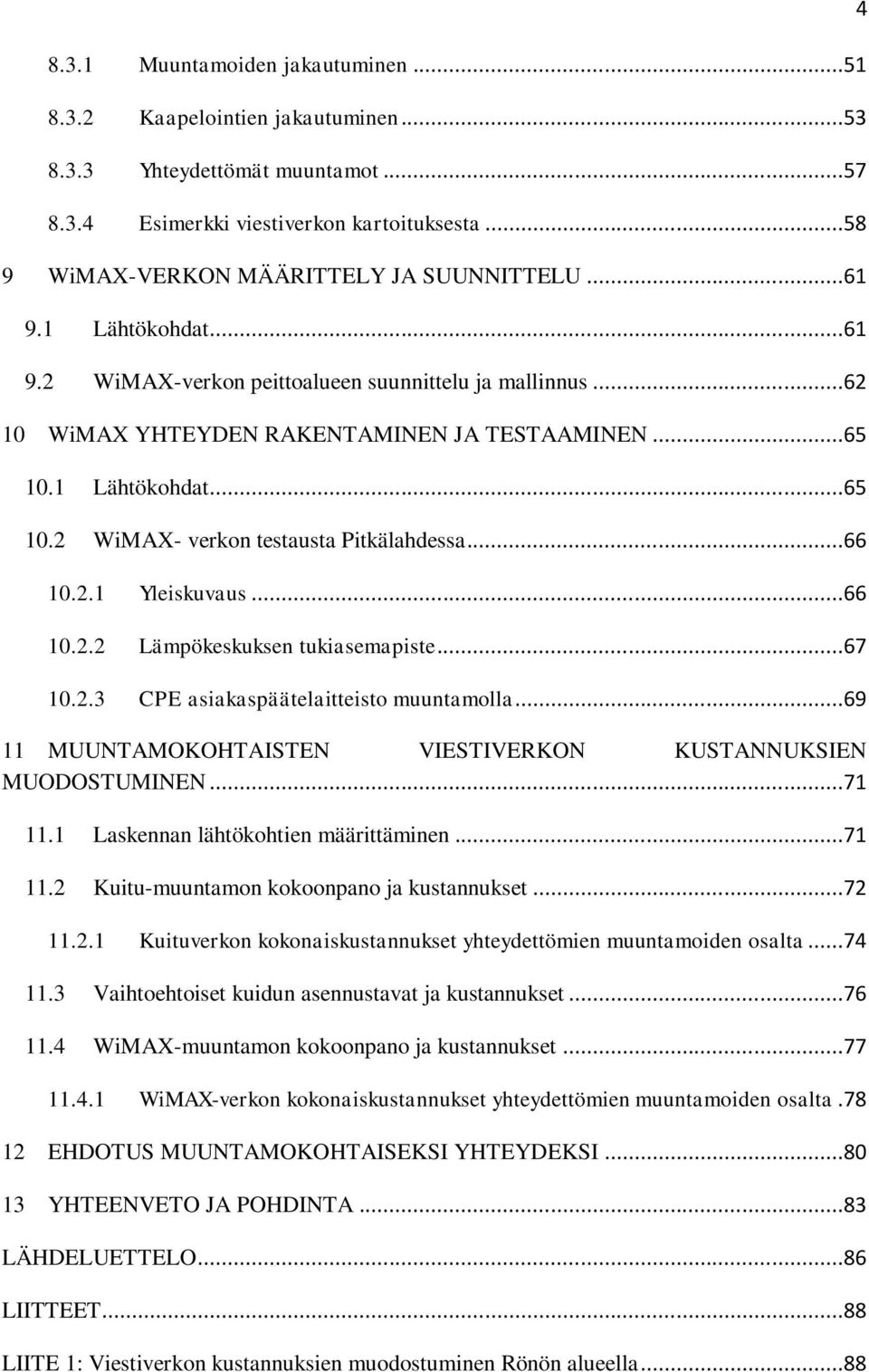 ..66 10.2.1 Yleiskuvaus...66 10.2.2 Lämpökeskuksen tukiasemapiste...67 10.2.3 CPE asiakaspäätelaitteisto muuntamolla...69 11 MUUNTAMOKOHTAISTEN VIESTIVERKON KUSTANNUKSIEN MUODOSTUMINEN...71 11.