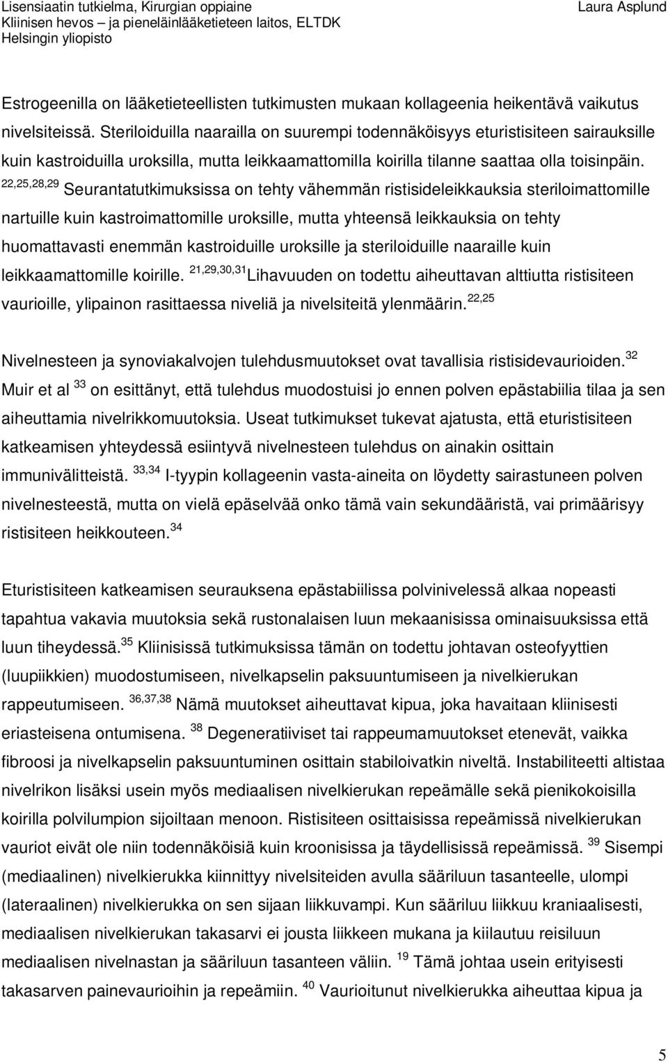 22,25,28,29 Seurantatutkimuksissa on tehty vähemmän ristisideleikkauksia steriloimattomille nartuille kuin kastroimattomille uroksille, mutta yhteensä leikkauksia on tehty huomattavasti enemmän