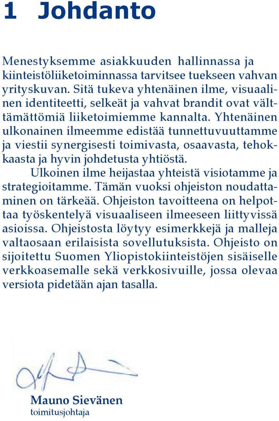 Yhtenäinen ulkonainen ilmeemme edistää tunnettuvuuttamme ja viestii synergisesti toimivasta, osaavasta, tehokkaasta ja hyvin johdetusta yhtiöstä.