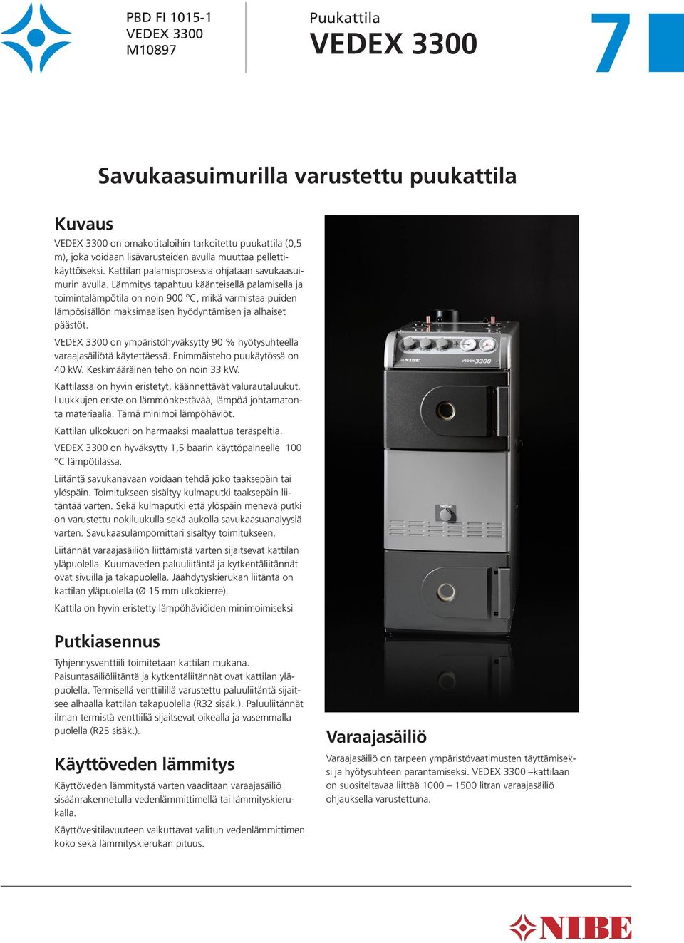 Lämmitys tapahtuu käänteisellä palamisella ja toimintalämpötila on noin 900 C, mikä varmistaa puiden lämpösisällön maksimaalisen hyödyntämisen ja alhaiset päästöt.