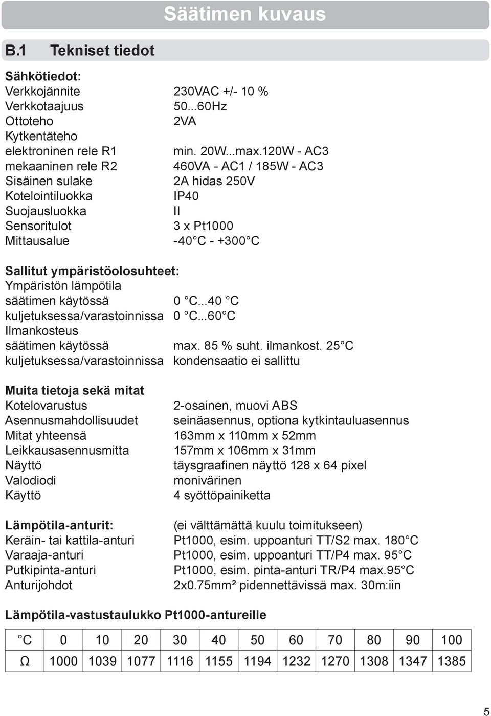 ympäristöolosuhteet: Ympäristön lämpötila säätimen käytössä 0 C...40 C kuljetuksessa/varastoinnissa 0 C...60 C Ilmankosteus säätimen käytössä max. 85 % suht. ilmankost.