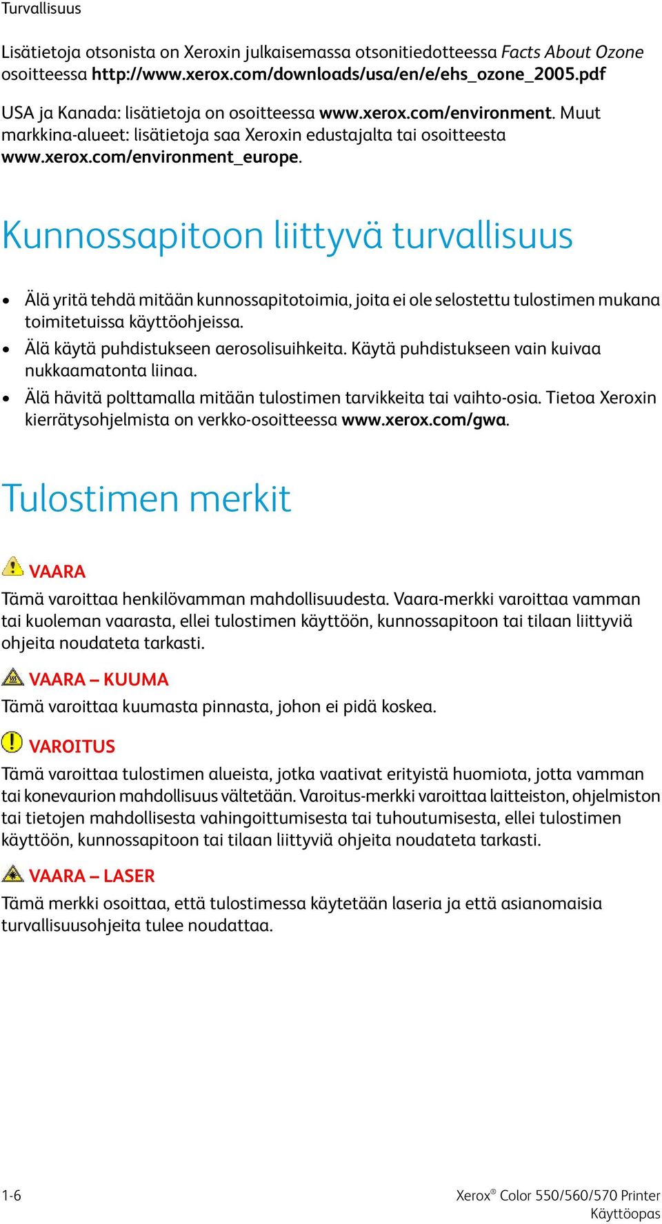 Kunnossapitoon liittyvä turvallisuus Älä yritä tehdä mitään kunnossapitotoimia, joita ei ole selostettu tulostimen mukana toimitetuissa käyttöohjeissa. Älä käytä puhdistukseen aerosolisuihkeita.