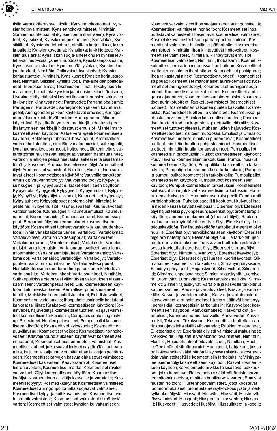 tisiin vartalokääresovelluksiin; Kynsienhoitotuotteet; Kynsienhoitovalmisteet; Kynsienhoitovalmisteet, Nimittäin, Sormienhuuhteluastiat (kynsien pehmittämiseen); Kynsivoiteet; Kynsilakat; Kynsilakan