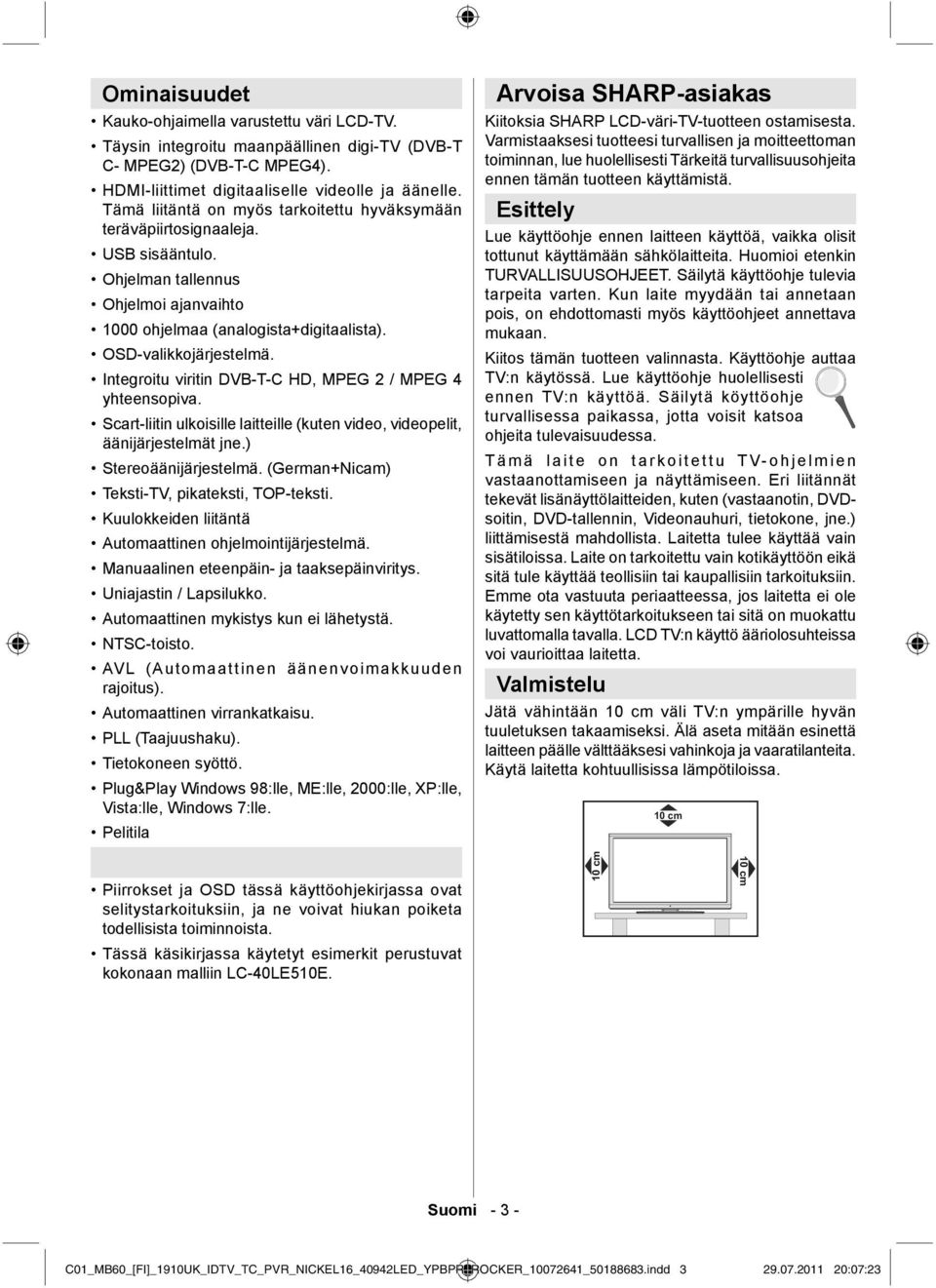 Integroitu viritin DVB-T-C HD, MPEG 2 / MPEG 4 yhteensopiva. Scart-liitin ulkoisille laitteille (kuten video, videopelit, äänijärjestelmät jne.) Stereoäänijärjestelmä.