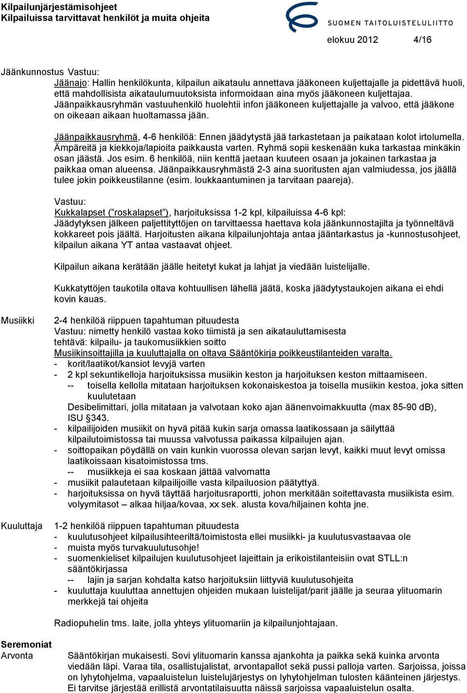 Jäänpaikkausryhmä, 4-6 henkilöä: Ennen jäädytystä jää tarkastetaan ja paikataan kolot irtolumella. Ämpäreitä ja kiekkoja/lapioita paikkausta varten.