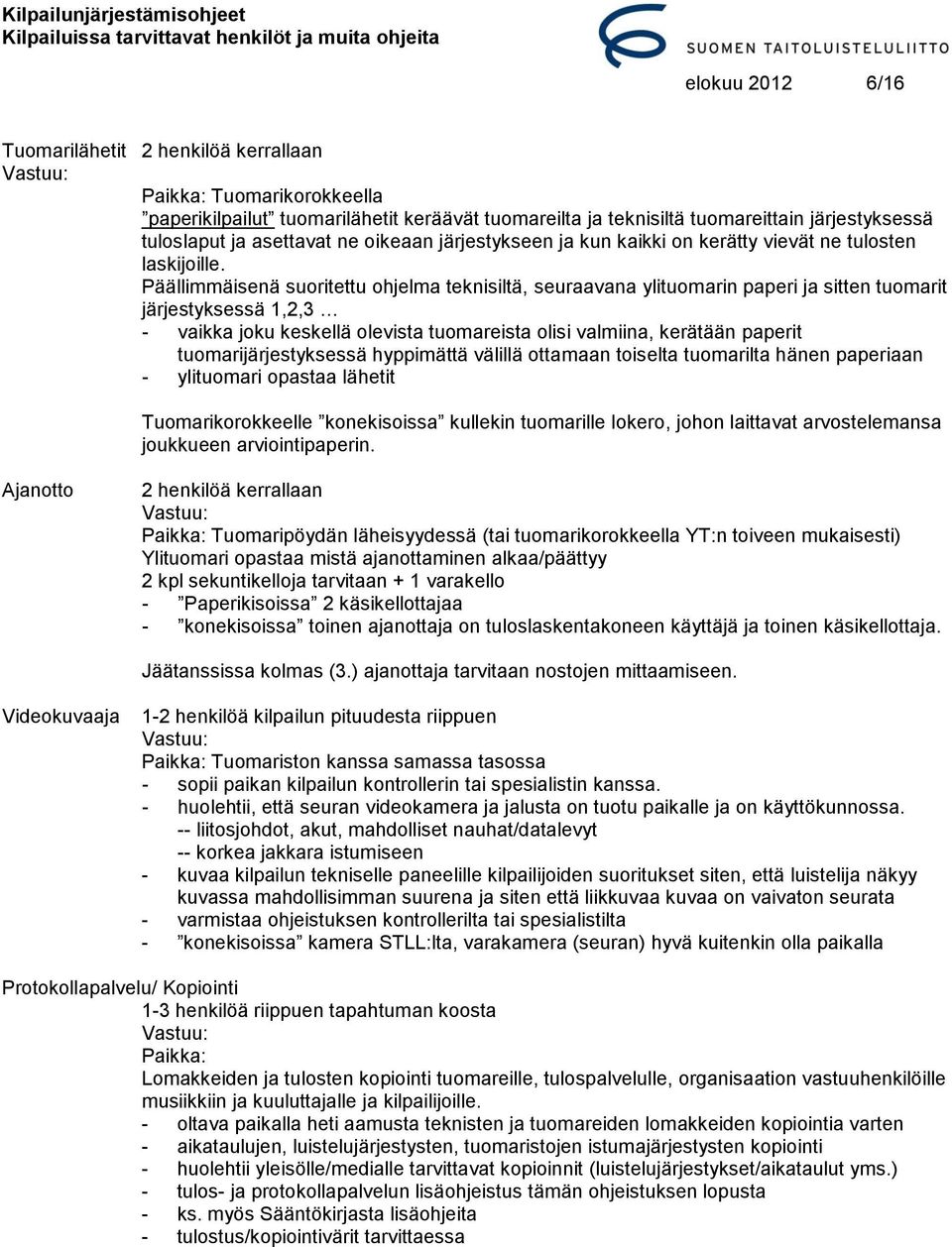 Päällimmäisenä suoritettu ohjelma teknisiltä, seuraavana ylituomarin paperi ja sitten tuomarit järjestyksessä 1,2,3 - vaikka joku keskellä olevista tuomareista olisi valmiina, kerätään paperit