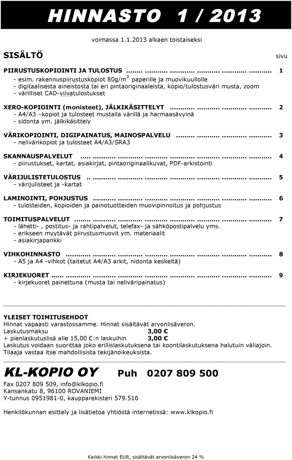 (monisteet), JÄLKIKÄSITTELYT............ 2 - A4/A3 kopiot ja tulosteet mustalla värillä ja harmaasävyinä - sidonta ym. jälkikäsittely VÄRIKOPIOINTI, DIGIPAINATUS, MAINOSPALVELU.