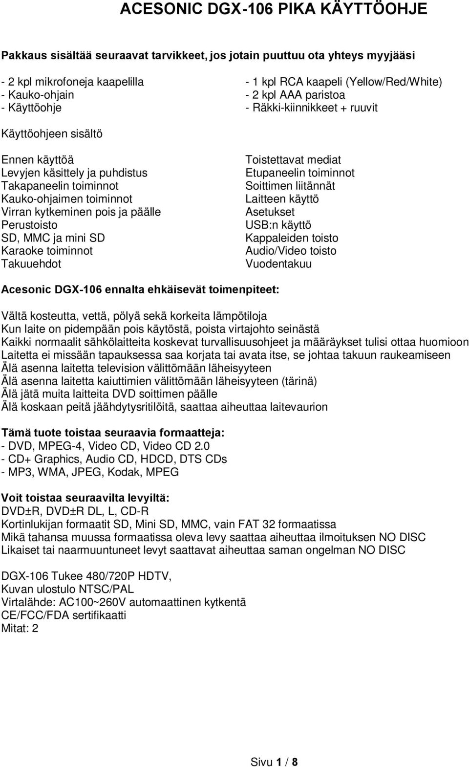 päälle Perustoisto SD, MMC ja mini SD Karaoke toiminnot Takuuehdot Toistettavat mediat Etupaneelin toiminnot Soittimen liitännät Laitteen käyttö Asetukset USB:n käyttö Kappaleiden toisto Audio/Video