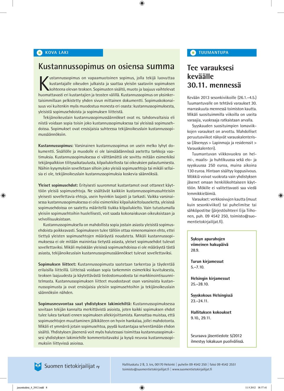 Sopimuskokonaisuus voi kuitenkin myös muodostua monesta eri osasta: kustannussopimuksesta, yleisistä sopimusehdoista ja sopimuksen liitteistä. Tekijänoikeuslain kustannussopimussäännökset ovat ns.