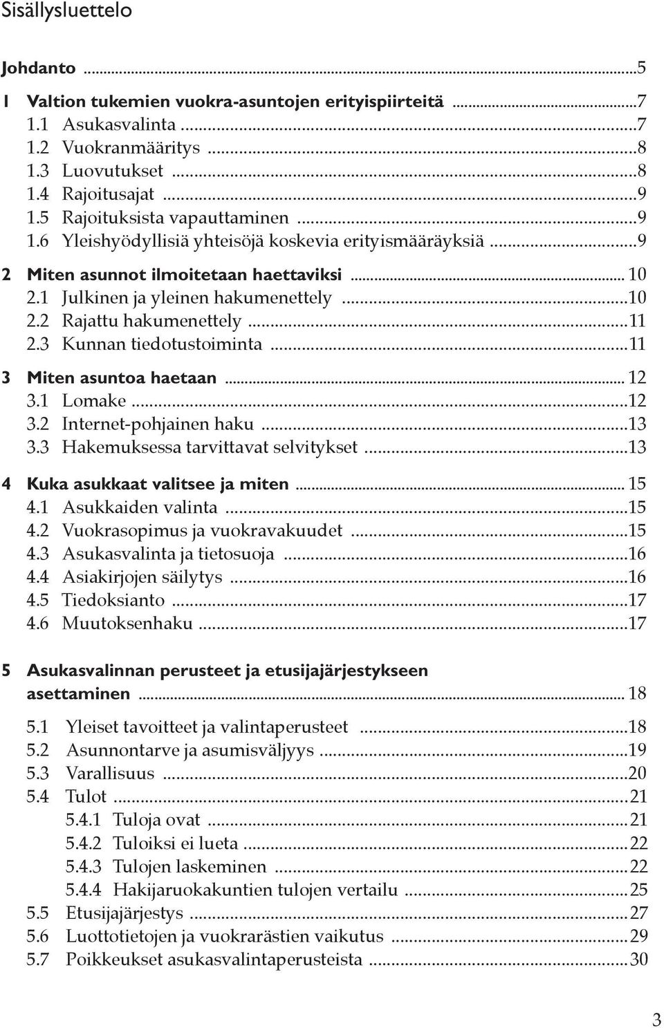 ..11 2.3 Kunnan tiedotustoiminta...11 3 Miten asuntoa haetaan... 12 3.1 Lomake...12 3.2 Internet-pohjainen haku...13 3.3 Hakemuksessa tarvittavat selvitykset...13 4 Kuka asukkaat valitsee ja miten.