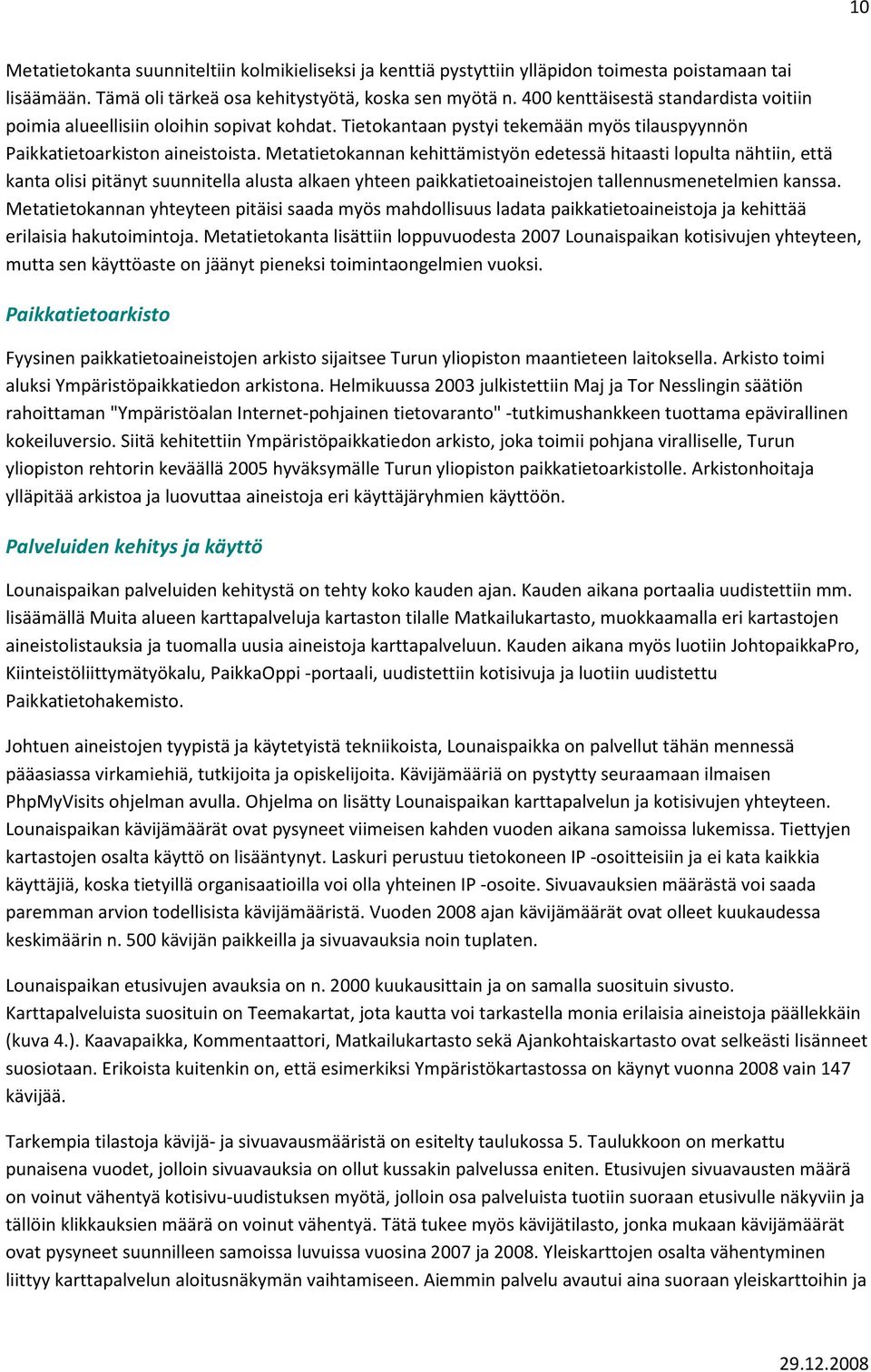 Metatietokannan kehittämistyön edetessä hitaasti lopulta nähtiin, että kanta olisi pitänyt suunnitella alusta alkaen yhteen paikkatietoaineistojen tallennusmenetelmien kanssa.