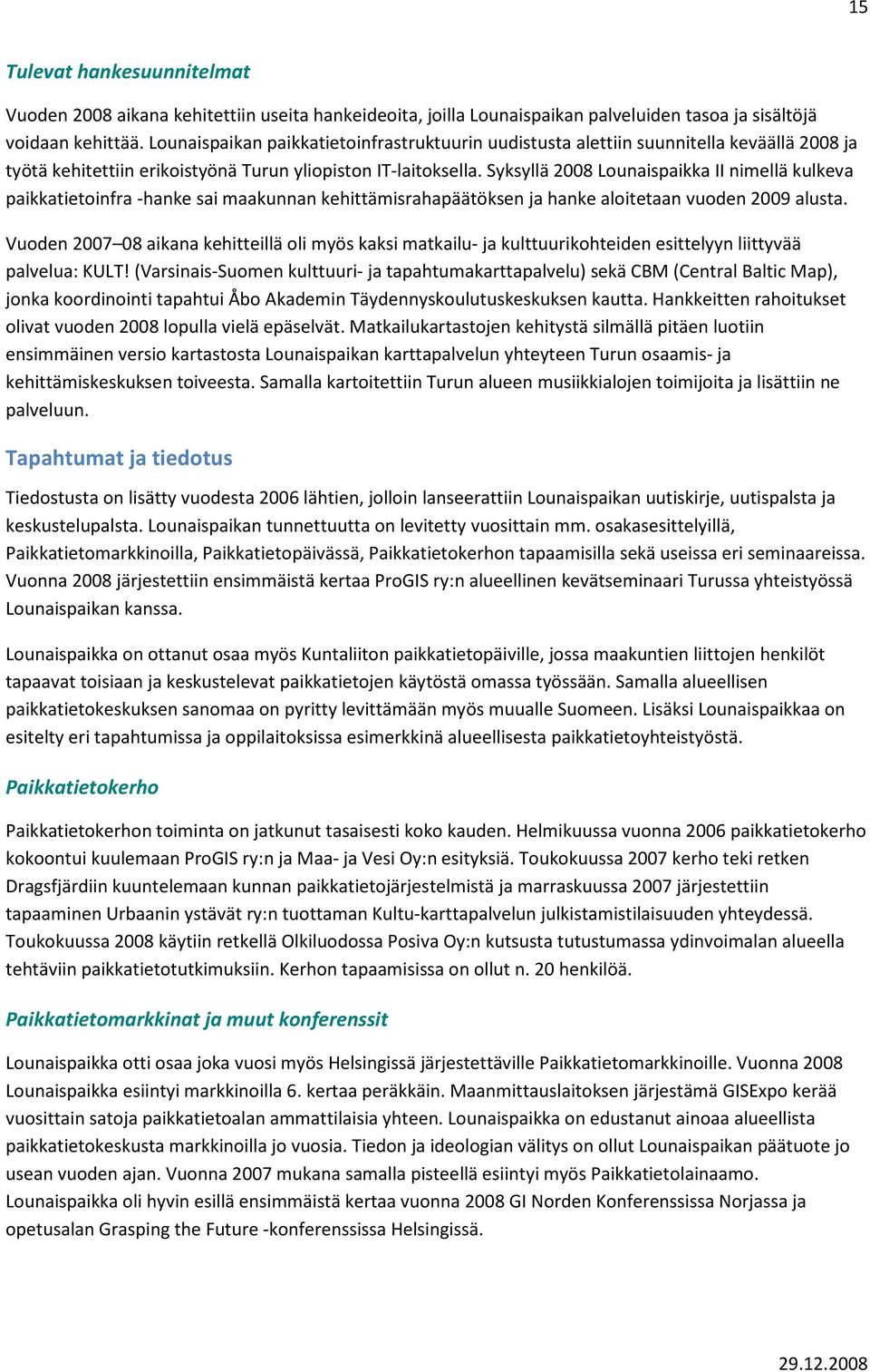 Syksyllä 28 Lounaispaikka II nimellä kulkeva paikkatietoinfra -hanke sai maakunnan kehittämisrahapäätöksen ja hanke aloitetaan vuoden 29 alusta.