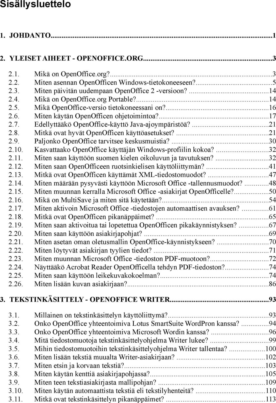 ...14 Mikä OpenOffice-versio tietokoneessani on?...16 Miten käytän OpenOfficen ohjetoimintoa?...17 Edellyttääkö OpenOffice-käyttö Java-ajoympäristöä?...21 Mitkä ovat hyvät OpenOfficen käyttöasetukset?