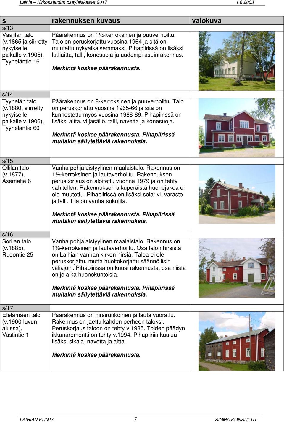 Tyyneläntie 16 Merkintä koskee päärakennusta. s/14 Tyynelän talo (v.1880, siirretty nykyiselle plle v.1906), Tyyneläntie 60 Päärakennus on 2-kerroksinen ja puuverhoiltu.