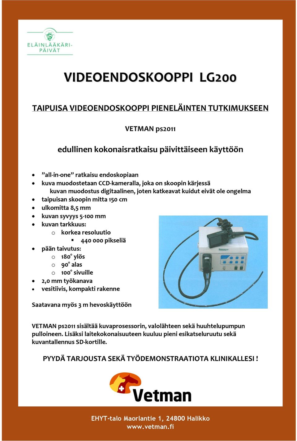 korkea resoluutio 440 000 pikseliä pään taivutus: o 180 ylös o 90 alas o 100 sivuille 2,0 mm työkanava vesitiivis, kompakti rakenne Saatavana myös 3 m hevoskäyttöön VETMAN ps2011 sisältää