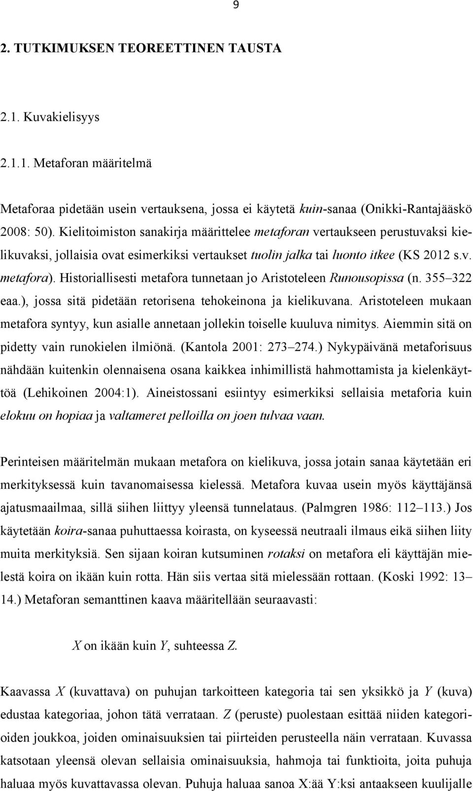 Historiallisesti metafora tunnetaan jo Aristoteleen Runousopissa (n. 355 322 eaa.), jossa sitä pidetään retorisena tehokeinona ja kielikuvana.