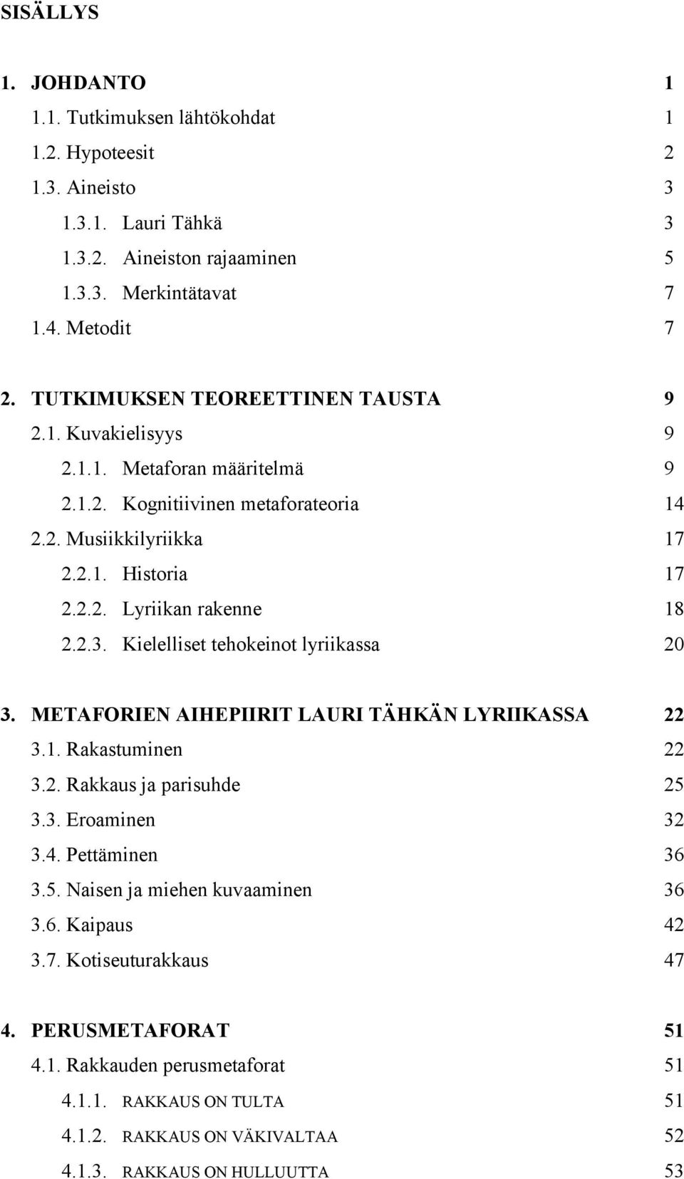 2.3. Kielelliset tehokeinot lyriikassa 20 3. METAFORIEN AIHEPIIRIT LAURI TÄHKÄN LYRIIKASSA 22 3.1. Rakastuminen 22 3.2. Rakkaus ja parisuhde 25 3.3. Eroaminen 32 3.4. Pettäminen 36 3.5. Naisen ja miehen kuvaaminen 36 3.