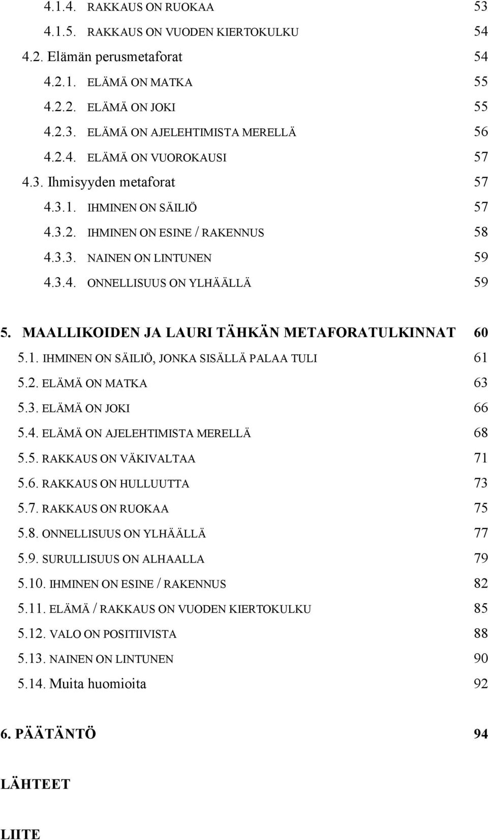 MAALLIKOIDEN JA LAURI TÄHKÄN METAFORATULKINNAT 60 5.1. IHMINEN ON SÄILIÖ, JONKA SISÄLLÄ PALAA TULI 61 5.2. ELÄMÄ ON MATKA 63 5.3. ELÄMÄ ON JOKI 66 5.4. ELÄMÄ ON AJELEHTIMISTA MERELLÄ 68 5.5. RAKKAUS ON VÄKIVALTAA 71 5.