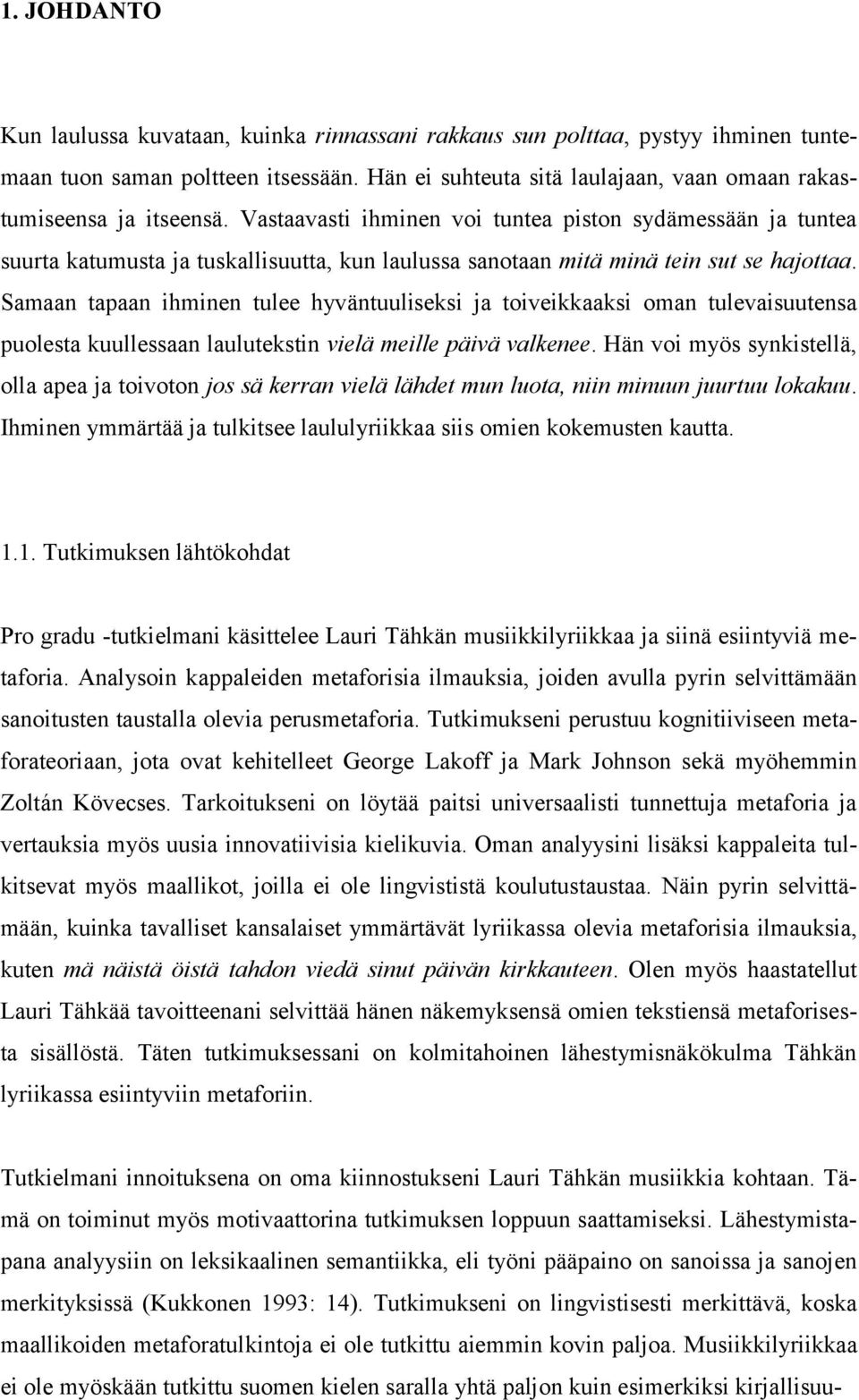 Vastaavasti ihminen voi tuntea piston sydämessään ja tuntea suurta katumusta ja tuskallisuutta, kun laulussa sanotaan mitä minä tein sut se hajottaa.