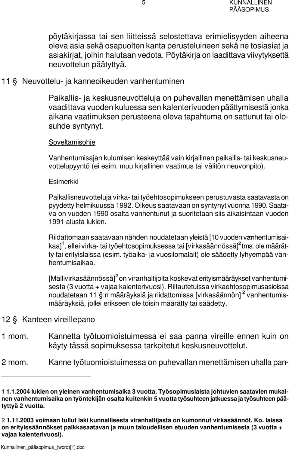 11 Neuvottelu- ja kanneoikeuden vanhentuminen Paikallis- ja keskusneuvotteluja on puhevallan menettämisen uhalla vaadittava vuoden kuluessa sen kalenterivuoden päättymisestä jonka aikana vaatimuksen