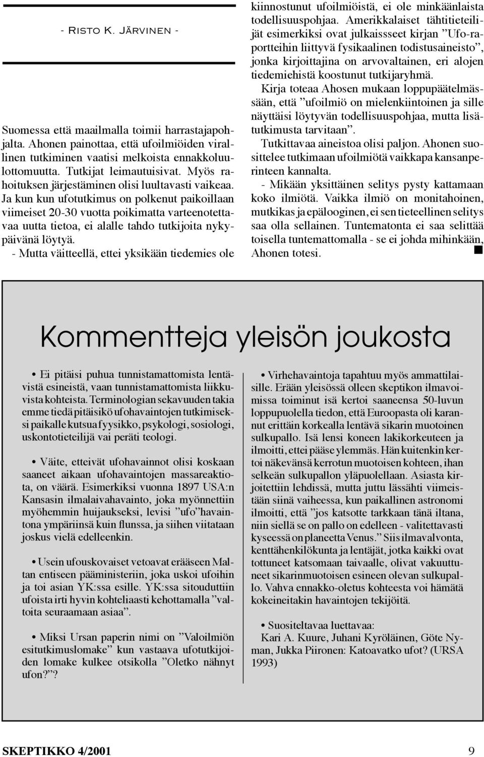 Ja kun kun ufotutkimus on polkenut paikoillaan viimeiset 20-30 vuotta poikimatta varteenotettavaa uutta tietoa, ei alalle tahdo tutkijoita nykypäivänä löytyä.