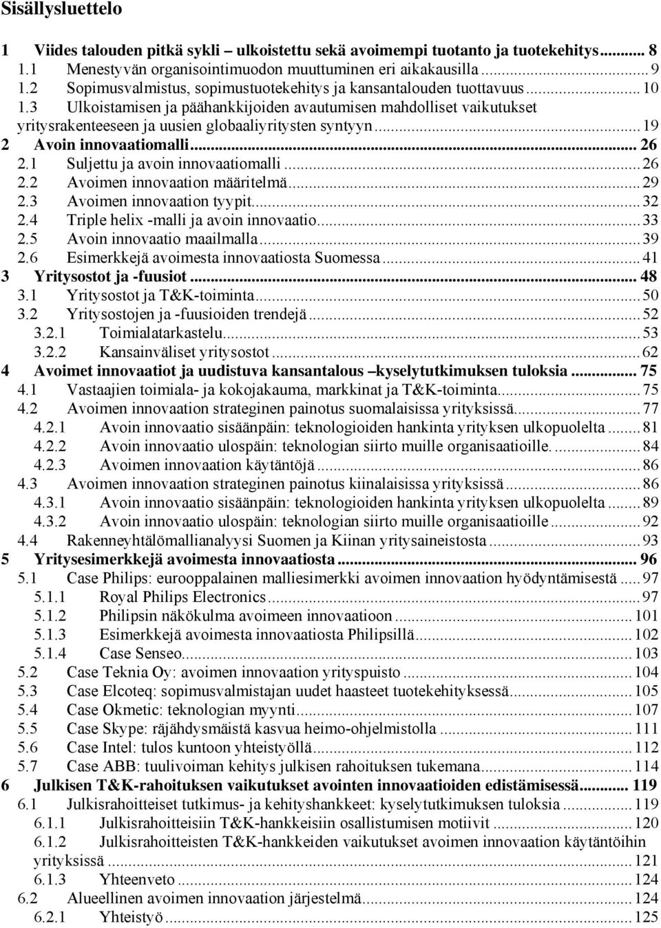 3 Ulkoistamisen ja päähankkijoiden avautumisen mahdolliset vaikutukset yritysrakenteeseen ja uusien globaaliyritysten syntyyn...19 2 Avoin innovaatiomalli... 26 2.1 Suljettu ja avoin innovaatiomalli.