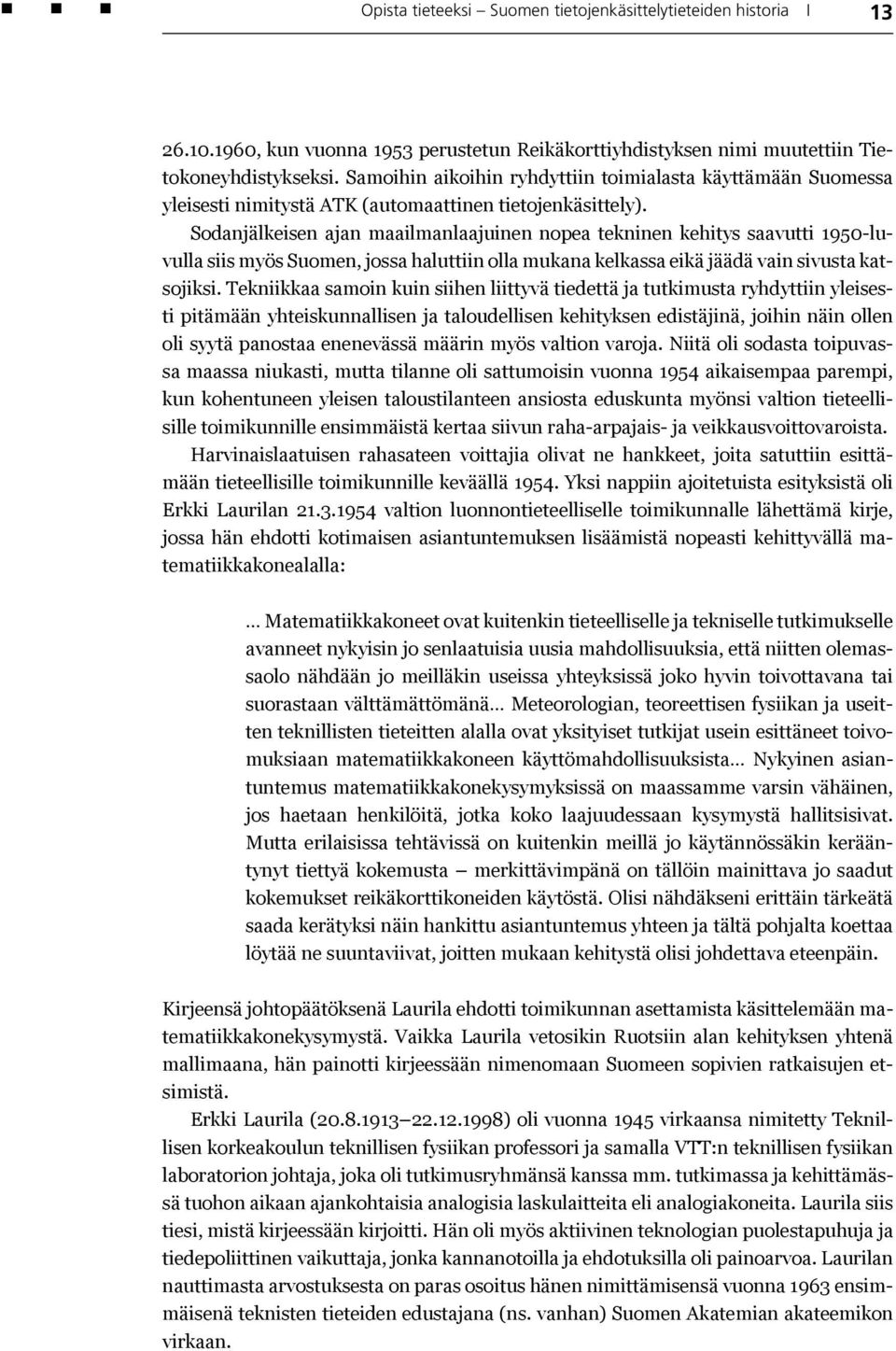 Sodanjälkeisen ajan maailmanlaajuinen nopea tekninen kehitys saavutti 1950-luvulla siis myös Suomen, jossa haluttiin olla mukana kelkassa eikä jäädä vain sivusta katsojiksi.