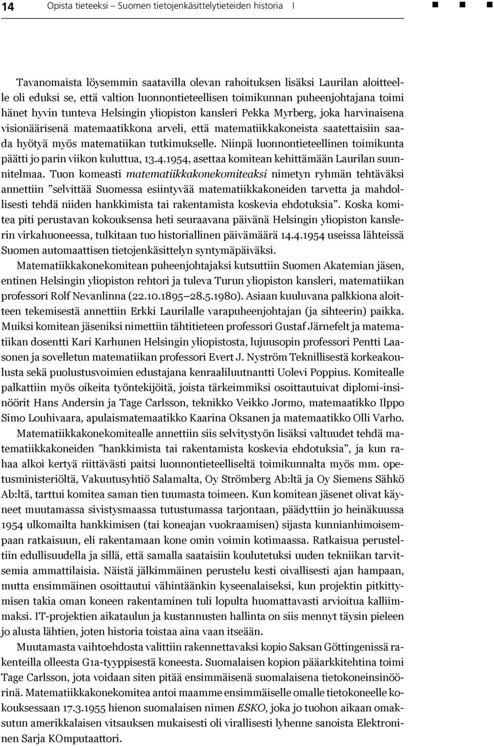 saada hyötyä myös matematiikan tutkimukselle. Niinpä luonnontieteellinen toimikunta päätti jo parin viikon kuluttua, 13.4.1954, asettaa komitean kehittämään Laurilan suunnitelmaa.