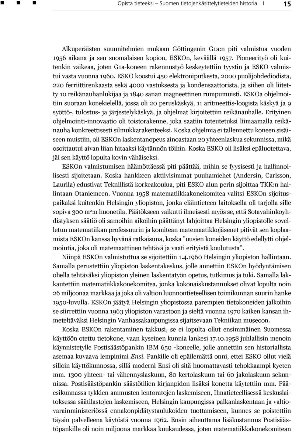 ESKO koostui 450 elektroniputkesta, 2000 puolijohdediodista, 220 ferriittirenkaasta sekä 4000 vastuksesta ja kondensaattorista, ja siihen oli liitetty 10 reikänauhanlukijaa ja 1840 sanan magneettinen