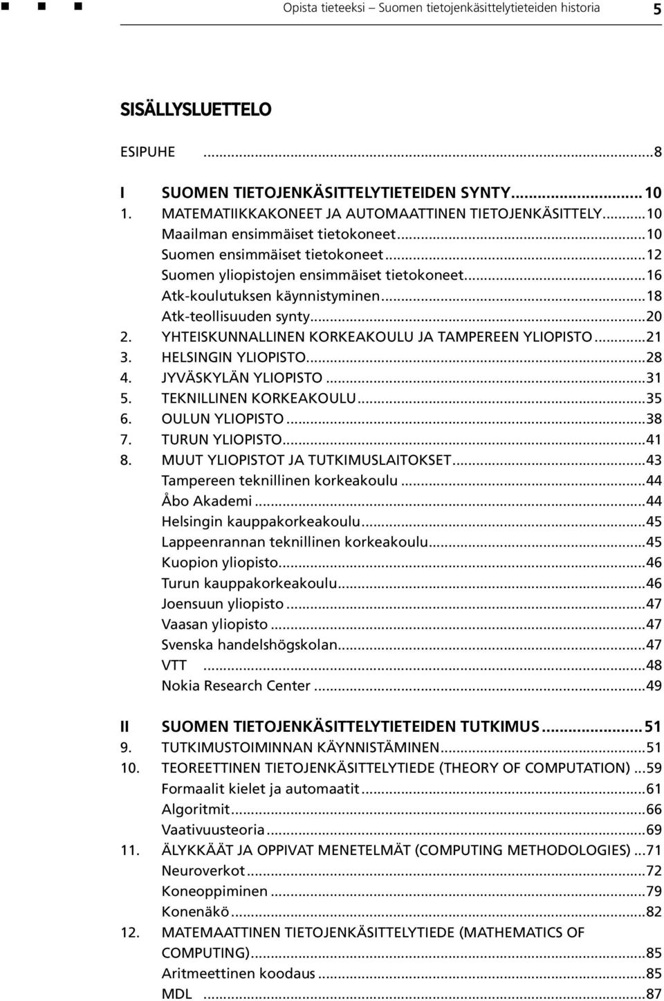 Yhteiskunnallinen korkeakoulu ja Tampereen yliopisto...21 3. Helsingin yliopisto...28 4. Jyväskylän yliopisto...31 5. Teknillinen korkeakoulu...35 6. Oulun yliopisto...38 7. Turun yliopisto...41 8.