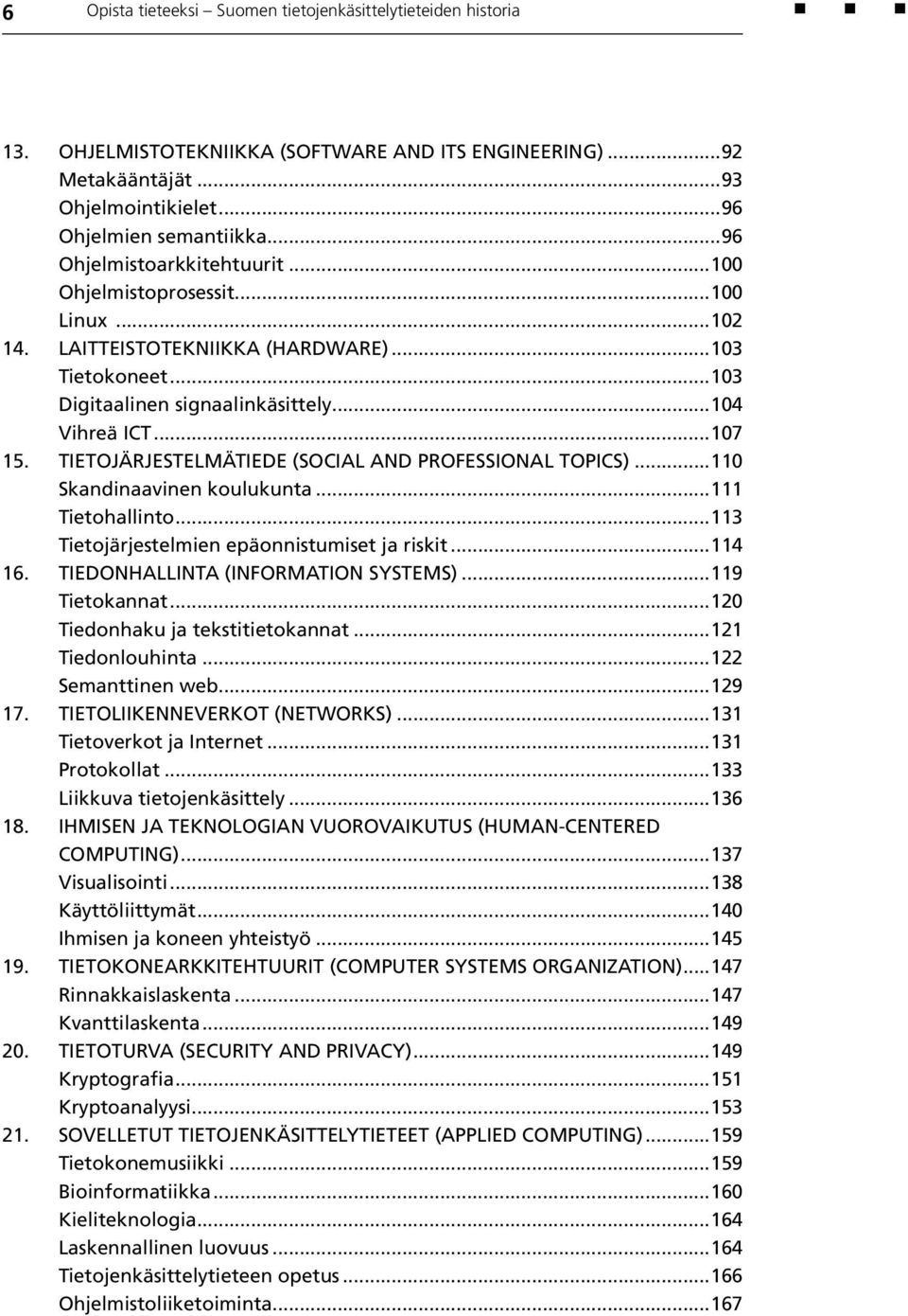 Tietojärjestelmätiede (Social and professional topics)...110 Skandinaavinen koulukunta...111 Tietohallinto...113 Tietojärjestelmien epäonnistumiset ja riskit...114 16.