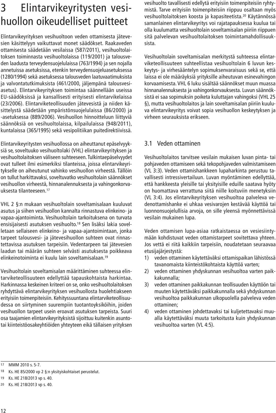 asetuksissa, etenkin terveydensuojeluasetuksessa (1280/1994) sekä asetuksessa talousveden laatuvaatimuksista ja valvontatutkimuksista (461/2000, jäljempänä talousvesiasetus).