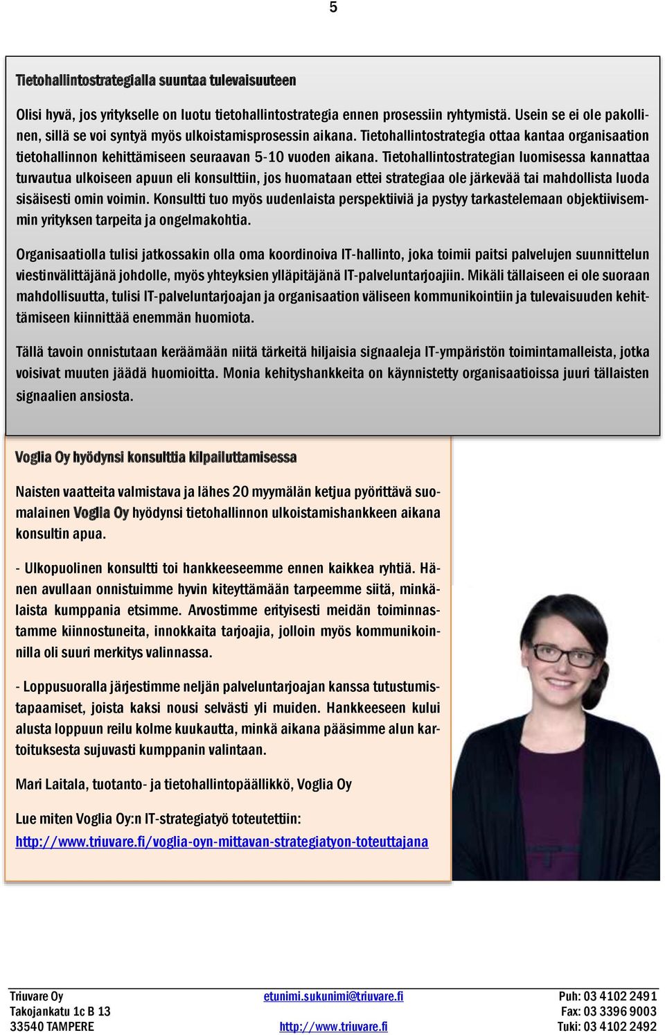 Tietohallintostrategia ottaa kantaa organisaation Olisi hyvä, jos yritykselle on luotu tietohallintostrategia ennen prosessiin ryhtymistä.