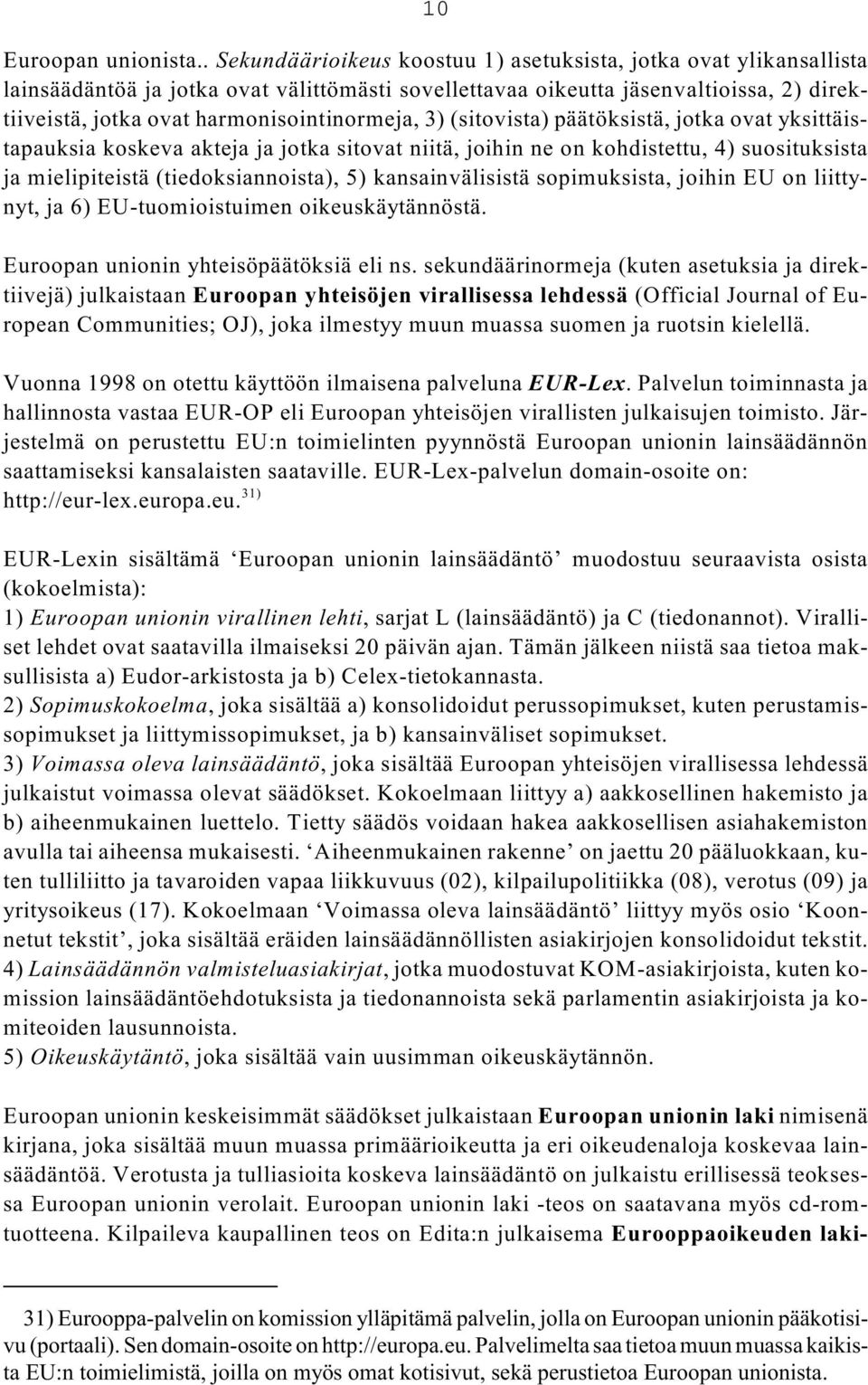 harmonisointinormeja, 3) (sitovista) päätöksistä, jotka ovat yksittäistapauksia koskeva akteja ja jotka sitovat niitä, joihin ne on kohdistettu, 4) suosituksista ja mielipiteistä (tiedoksiannoista),