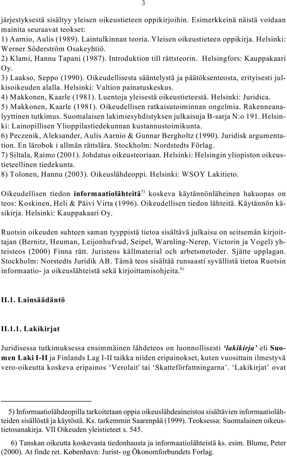 Oikeudellisesta sääntelystä ja päätöksenteosta, erityisesti julkisoikeuden alalla. Helsinki: Valtion painatuskeskus. 4) Makkonen, Kaarle (1981). Luentoja yleisestä oikeustieteestä. Helsinki: Juridica.