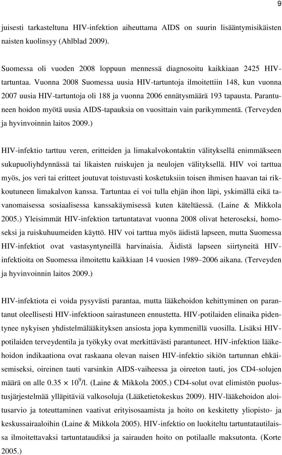Vuonna 2008 Suomessa uusia HIV-tartuntoja ilmoitettiin 148, kun vuonna 2007 uusia HIV-tartuntoja oli 188 ja vuonna 2006 ennätysmäärä 193 tapausta.